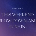 This Weekend, Slow Down, and Tune In…